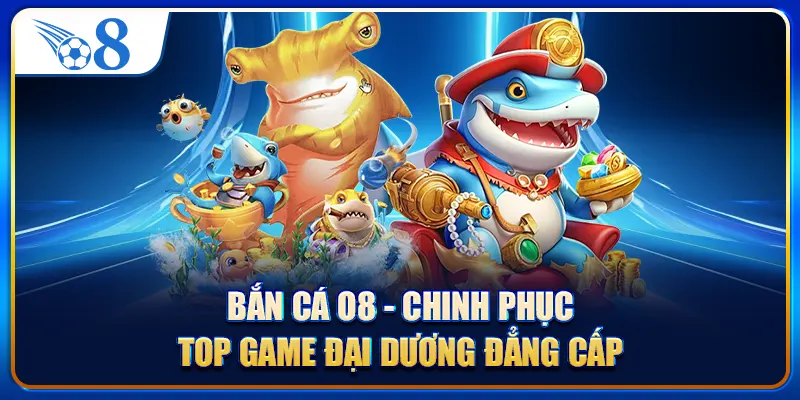 Bắn Cá O8 - Chinh Phục Top Game Đại Dương Đẳng Cấp