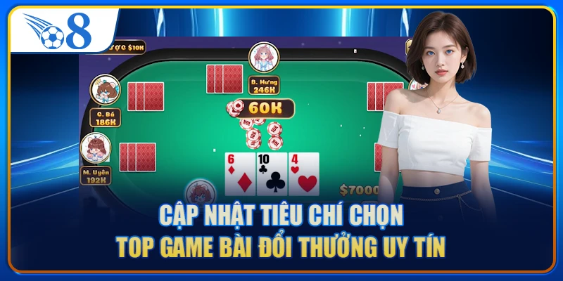 Cập nhật tiêu chí chọn top game bài đổi thưởng uy tín