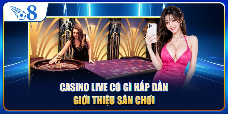 Casino live có gì hấp dẫn - Giới thiệu sân chơi