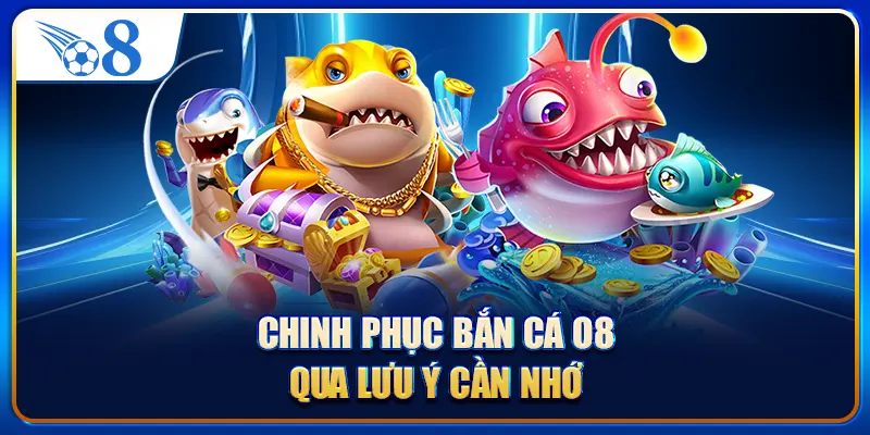 Chinh phục bắn cá O8 qua lưu ý cần nhớ