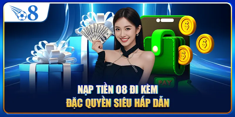Nạp tiền O8 đi kèm đặc quyền siêu hấp dẫn