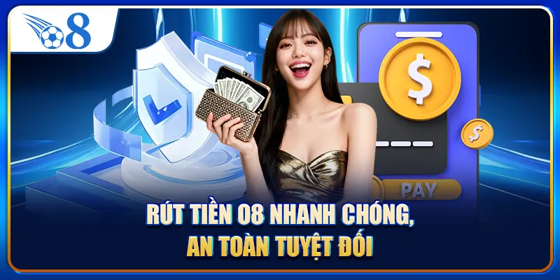 Rút tiền O8 nhanh chóng, an toàn tuyệt đối