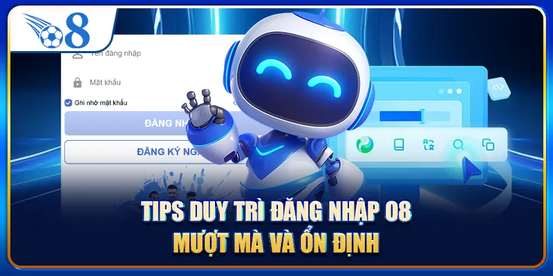 Tips duy trì đăng nhập O8 mượt mà và ổn định